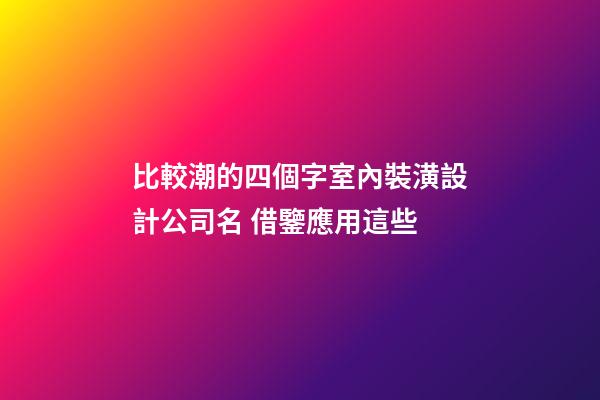 比較潮的四個字室內裝潢設計公司名 借鑒應用這些